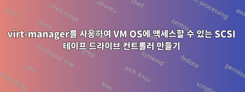 virt-manager를 사용하여 VM OS에 액세스할 수 있는 SCSI 테이프 드라이브 컨트롤러 만들기