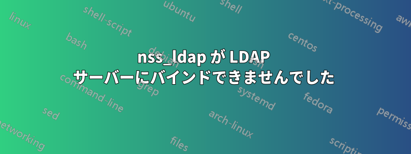 nss_ldap が LDAP サーバーにバインドできませんでした