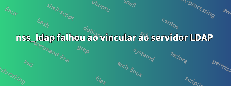 nss_ldap falhou ao vincular ao servidor LDAP