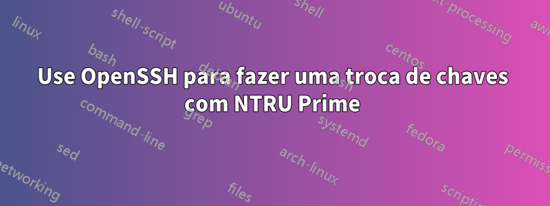 Use OpenSSH para fazer uma troca de chaves com NTRU Prime