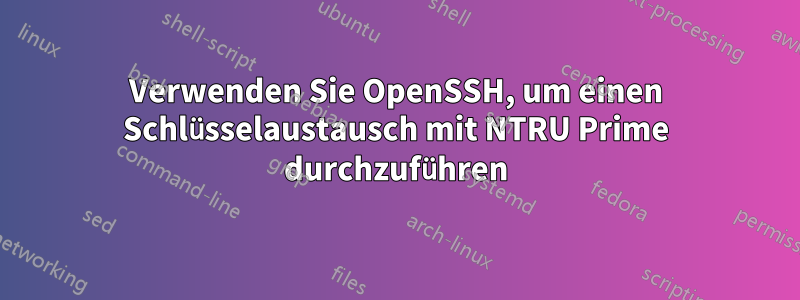 Verwenden Sie OpenSSH, um einen Schlüsselaustausch mit NTRU Prime durchzuführen