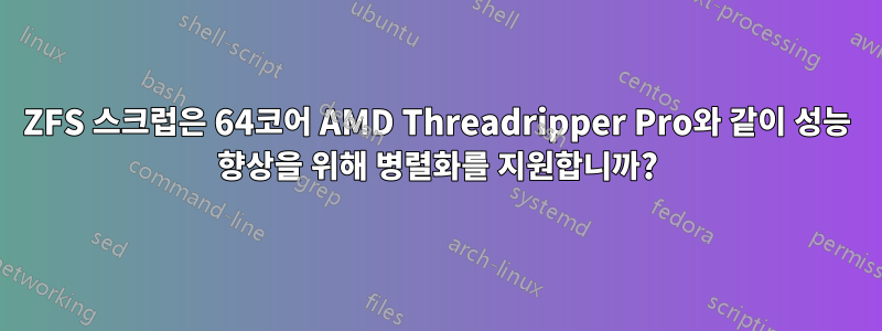 ZFS 스크럽은 64코어 AMD Threadripper Pro와 같이 성능 향상을 위해 병렬화를 지원합니까?