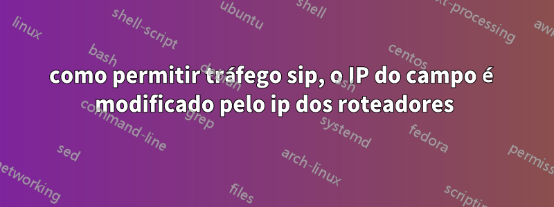 como permitir tráfego sip, o IP do campo é modificado pelo ip dos roteadores