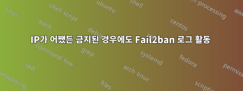 IP가 어쨌든 금지된 경우에도 Fail2ban 로그 활동