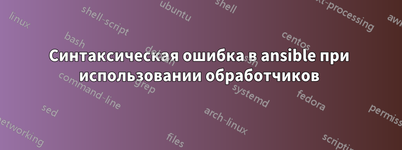 Синтаксическая ошибка в ansible при использовании обработчиков