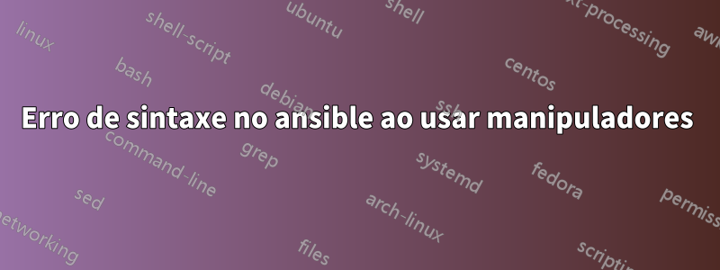 Erro de sintaxe no ansible ao usar manipuladores