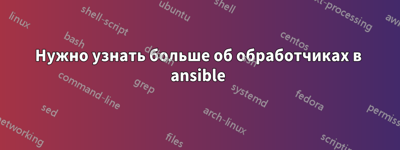 Нужно узнать больше об обработчиках в ansible