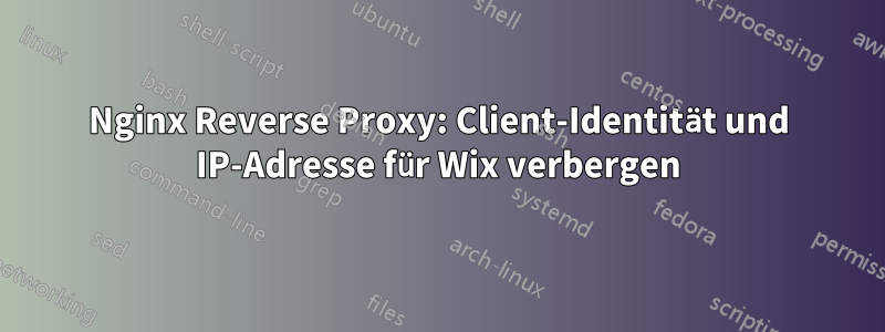 Nginx Reverse Proxy: Client-Identität und IP-Adresse für Wix verbergen