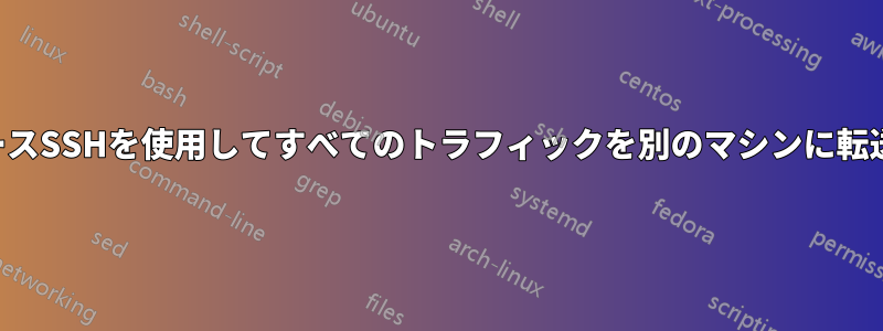 リバースSSHを使用してすべてのトラフィックを別のマシンに転送する