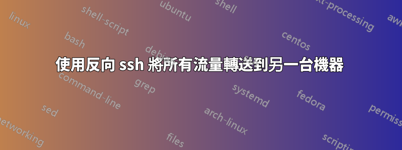 使用反向 ssh 將所有流量轉送到另一台機器