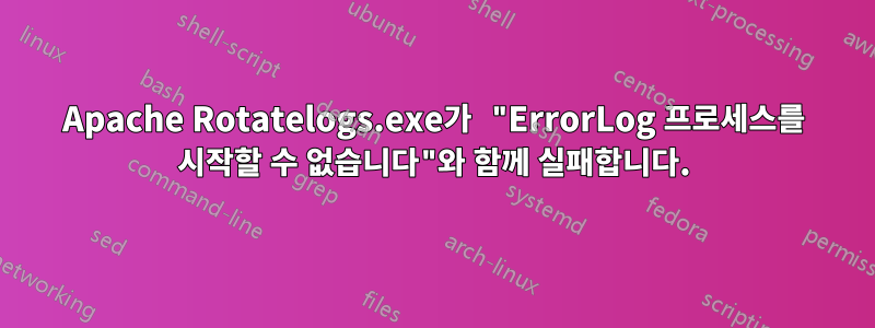 Apache Rotatelogs.exe가 "ErrorLog 프로세스를 시작할 수 없습니다"와 함께 실패합니다.