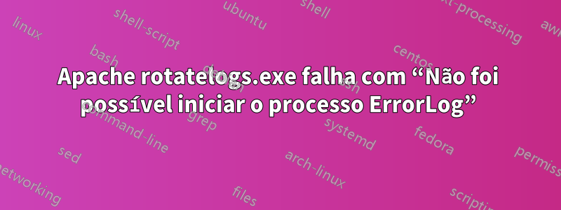 Apache rotatelogs.exe falha com “Não foi possível iniciar o processo ErrorLog”