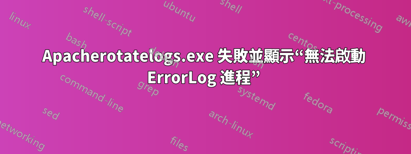 Apacherotatelogs.exe 失敗並顯示“無法啟動 ErrorLog 進程”