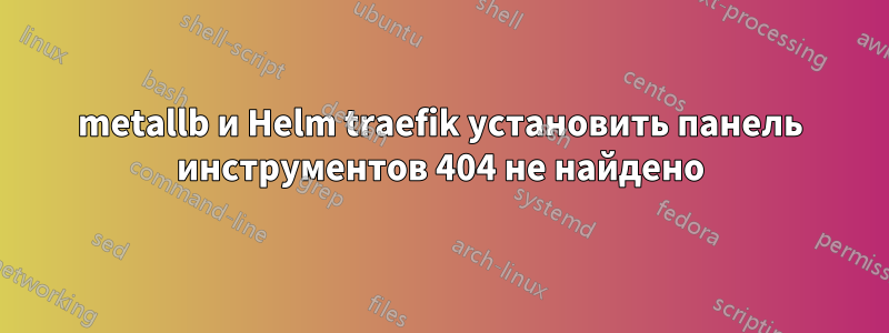 metallb и Helm traefik установить панель инструментов 404 не найдено