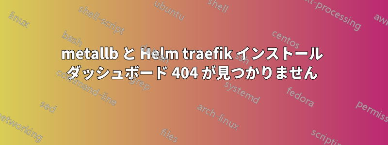 metallb と Helm traefik インストール ダッシュボード 404 が見つかりません