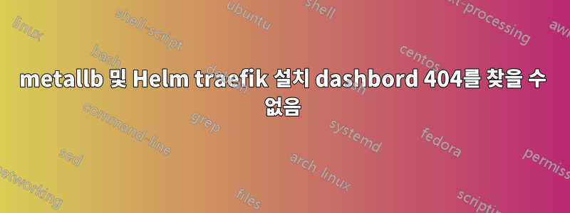 metallb 및 Helm traefik 설치 dashbord 404를 찾을 수 없음