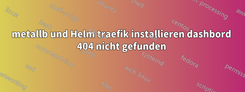 metallb und Helm traefik installieren dashbord 404 nicht gefunden