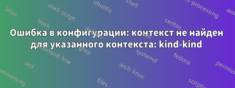 Ошибка в конфигурации: контекст не найден для указанного контекста: kind-kind