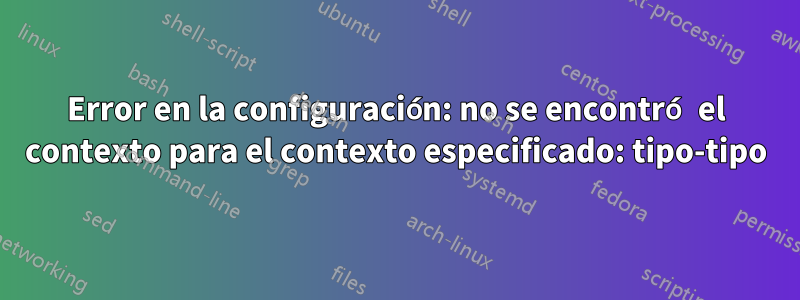 Error en la configuración: no se encontró el contexto para el contexto especificado: tipo-tipo