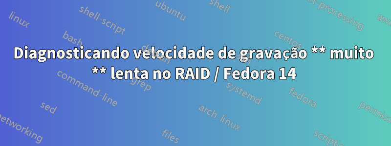 Diagnosticando velocidade de gravação ** muito ** lenta no RAID / Fedora 14