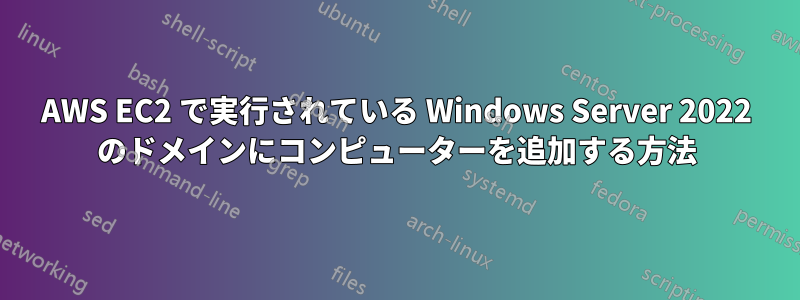 AWS EC2 で実行されている Windows Server 2022 のドメインにコンピューターを追加する方法