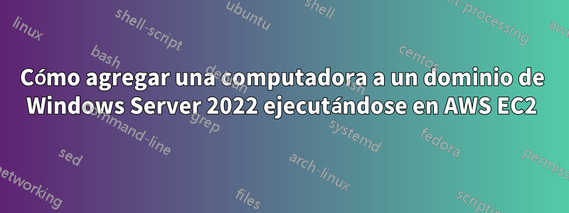 Cómo agregar una computadora a un dominio de Windows Server 2022 ejecutándose en AWS EC2