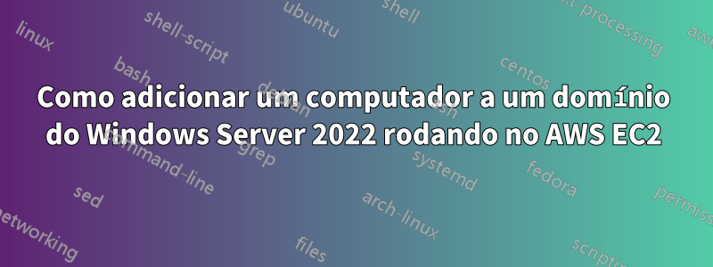 Como adicionar um computador a um domínio do Windows Server 2022 rodando no AWS EC2