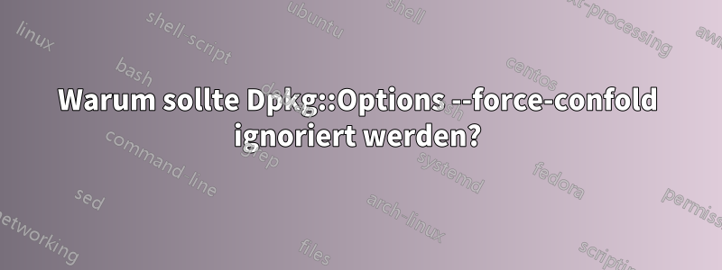 Warum sollte Dpkg::Options --force-confold ignoriert werden?