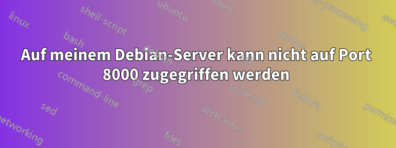 Auf meinem Debian-Server kann nicht auf Port 8000 zugegriffen werden