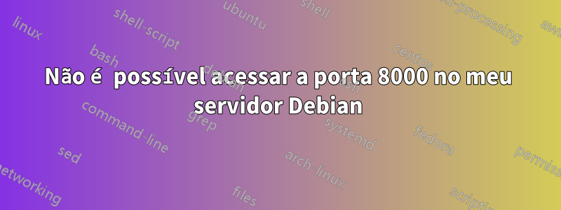 Não é possível acessar a porta 8000 no meu servidor Debian