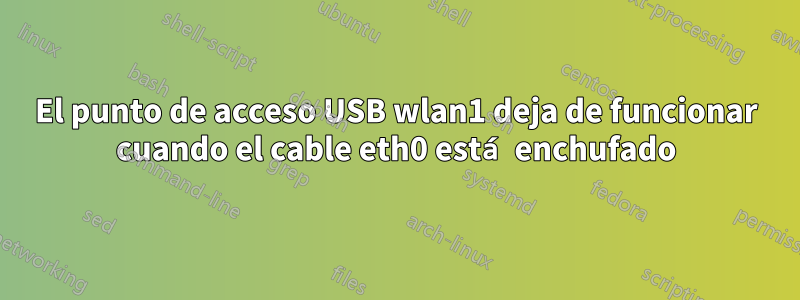 El punto de acceso USB wlan1 deja de funcionar cuando el cable eth0 está enchufado