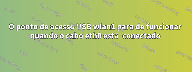 O ponto de acesso USB wlan1 para de funcionar quando o cabo eth0 está conectado