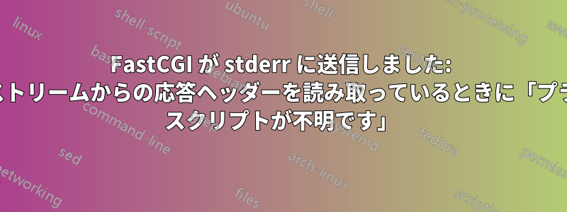 FastCGI が stderr に送信しました: アップストリームからの応答ヘッダーを読み取っているときに「プライマリ スクリプトが不明です」