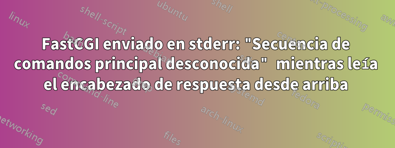 FastCGI enviado en stderr: "Secuencia de comandos principal desconocida" mientras leía el encabezado de respuesta desde arriba