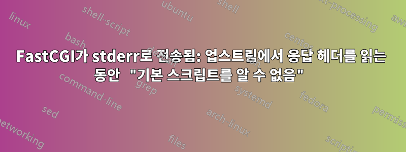 FastCGI가 stderr로 전송됨: 업스트림에서 응답 헤더를 읽는 동안 "기본 스크립트를 알 수 없음"