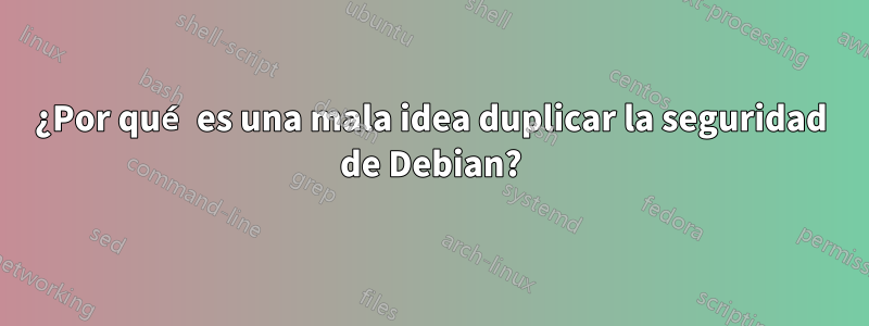 ¿Por qué es una mala idea duplicar la seguridad de Debian?