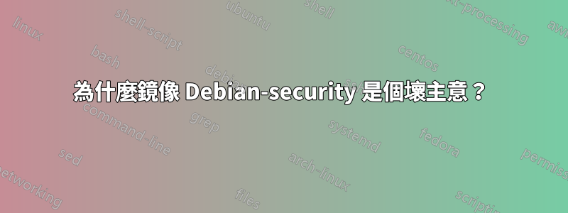 為什麼鏡像 Debian-security 是個壞主意？