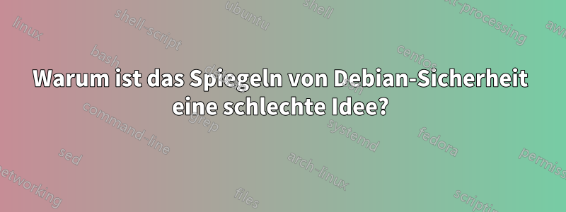 Warum ist das Spiegeln von Debian-Sicherheit eine schlechte Idee?