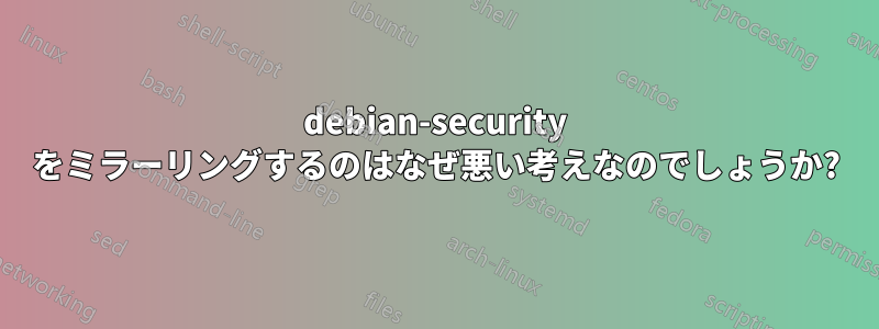 debian-security をミラーリングするのはなぜ悪い考えなのでしょうか?