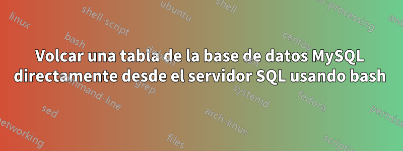 Volcar una tabla de la base de datos MySQL directamente desde el servidor SQL usando bash