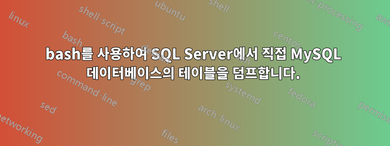 bash를 사용하여 SQL Server에서 직접 MySQL 데이터베이스의 테이블을 덤프합니다.