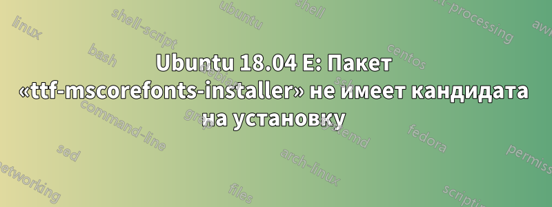 Ubuntu 18.04 E: Пакет «ttf-mscorefonts-installer» не имеет кандидата на установку