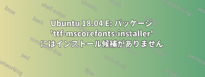 Ubuntu 18.04 E: パッケージ 'ttf-mscorefonts-installer' にはインストール候補がありません