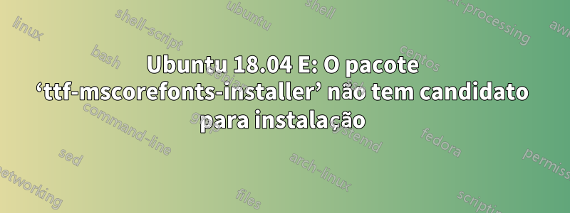 Ubuntu 18.04 E: O pacote ‘ttf-mscorefonts-installer’ não tem candidato para instalação