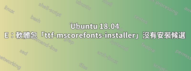 Ubuntu 18.04 E：軟體包「ttf-mscorefonts-installer」沒有安裝候選