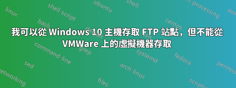 我可以從 Windows 10 主機存取 FTP 站點，但不能從 VMWare 上的虛擬機器存取