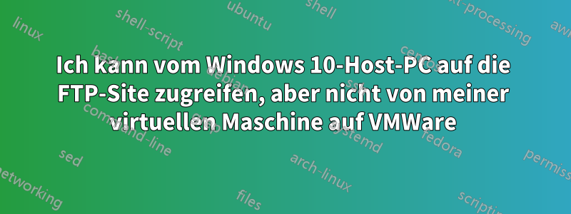 Ich kann vom Windows 10-Host-PC auf die FTP-Site zugreifen, aber nicht von meiner virtuellen Maschine auf VMWare