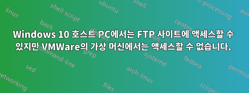 Windows 10 호스트 PC에서는 FTP 사이트에 액세스할 수 있지만 VMWare의 가상 머신에서는 액세스할 수 없습니다.