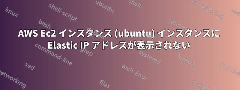 AWS Ec2 インスタンス (ubuntu) インスタンスに Elastic IP アドレスが表示されない