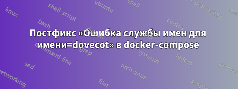Постфикс «Ошибка службы имен для имени=dovecot» в docker-compose